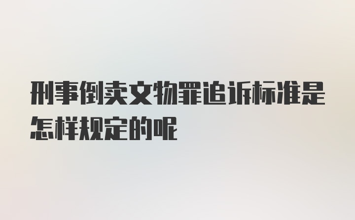 刑事倒卖文物罪追诉标准是怎样规定的呢