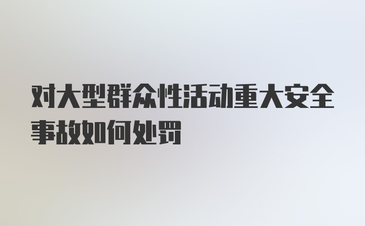 对大型群众性活动重大安全事故如何处罚