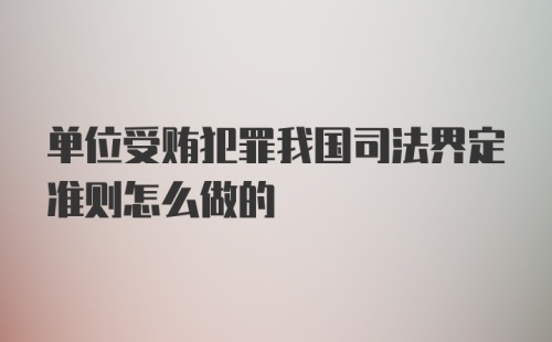 单位受贿犯罪我国司法界定准则怎么做的