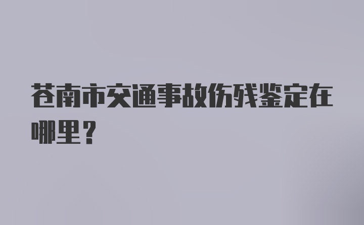 苍南市交通事故伤残鉴定在哪里？