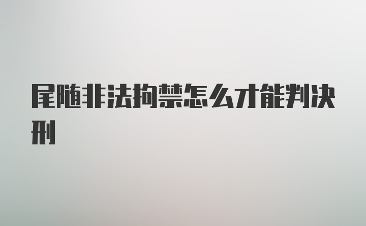 尾随非法拘禁怎么才能判决刑