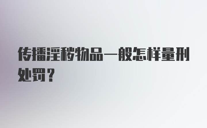 传播淫秽物品一般怎样量刑处罚？