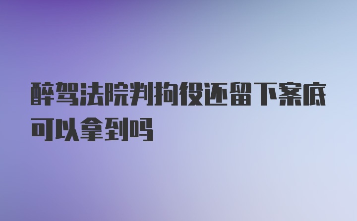 醉驾法院判拘役还留下案底可以拿到吗