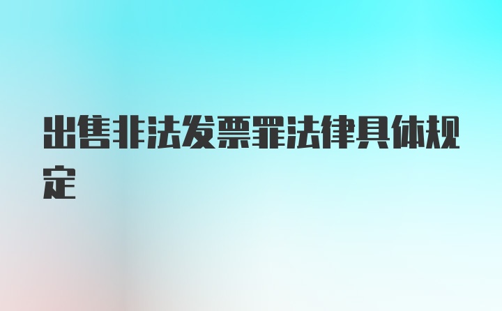 出售非法发票罪法律具体规定