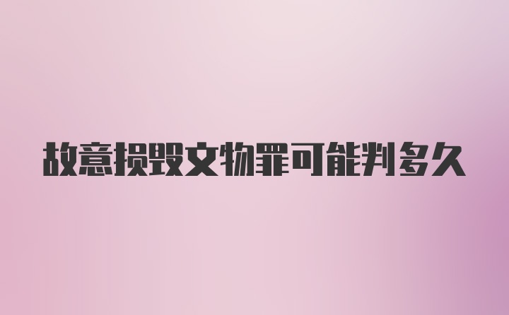 故意损毁文物罪可能判多久