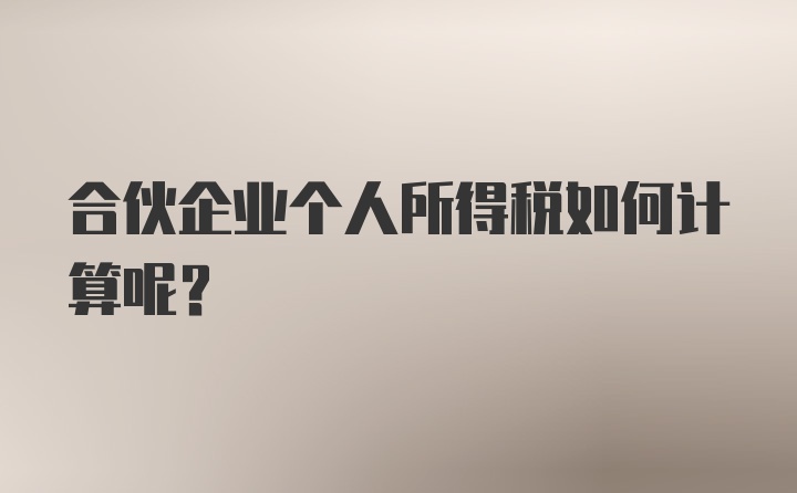 合伙企业个人所得税如何计算呢？