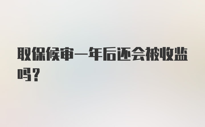 取保候审一年后还会被收监吗？