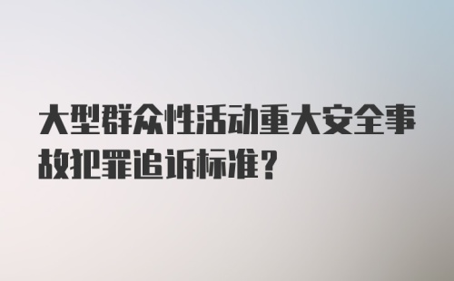 大型群众性活动重大安全事故犯罪追诉标准？