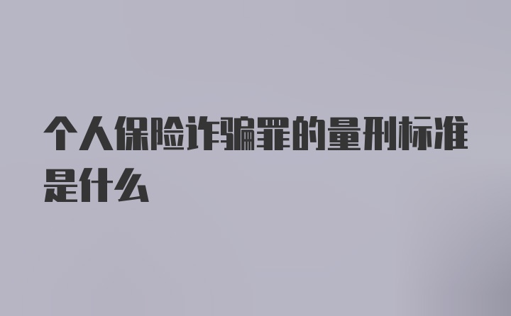 个人保险诈骗罪的量刑标准是什么