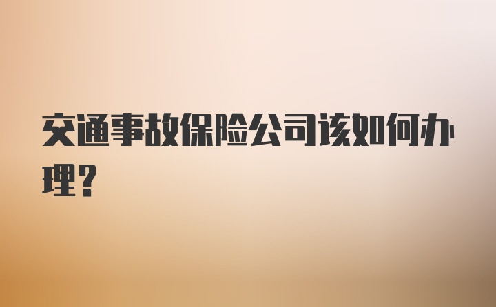 交通事故保险公司该如何办理？