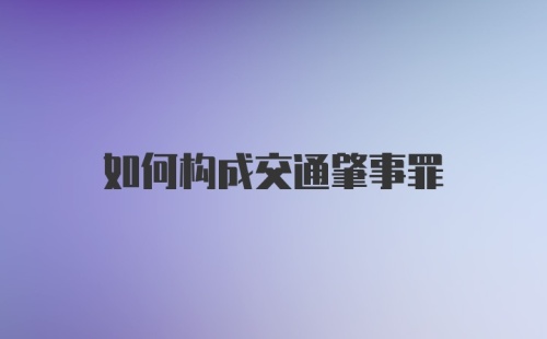 如何构成交通肇事罪