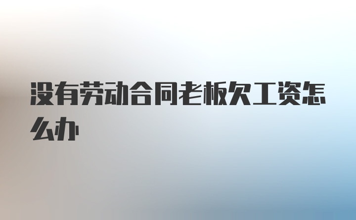 没有劳动合同老板欠工资怎么办