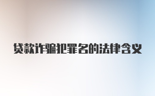 贷款诈骗犯罪名的法律含义