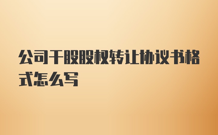 公司干股股权转让协议书格式怎么写