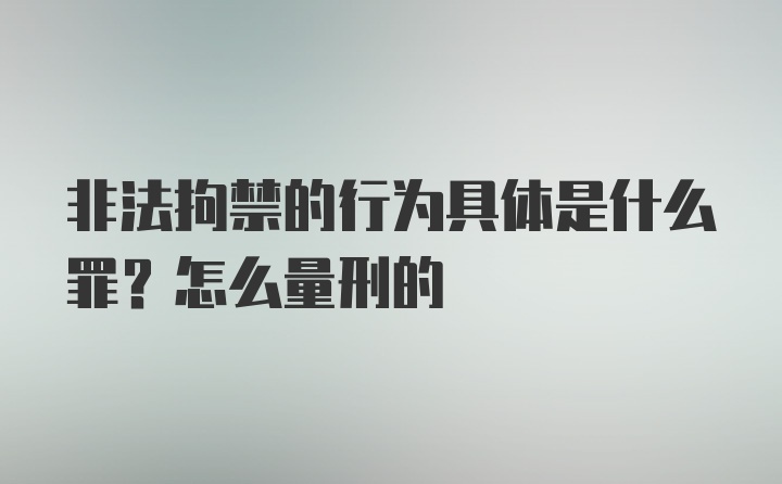 非法拘禁的行为具体是什么罪？怎么量刑的