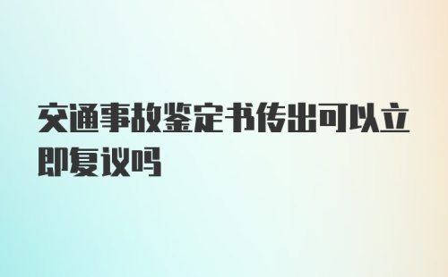 交通事故鉴定书传出可以立即复议吗