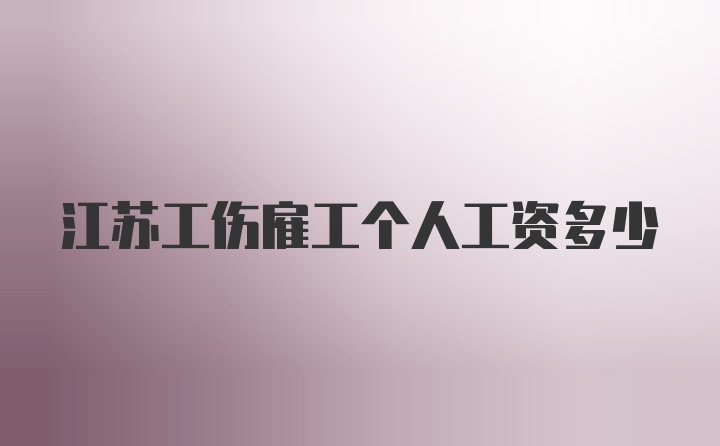 江苏工伤雇工个人工资多少