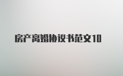 房产离婚协议书范文10