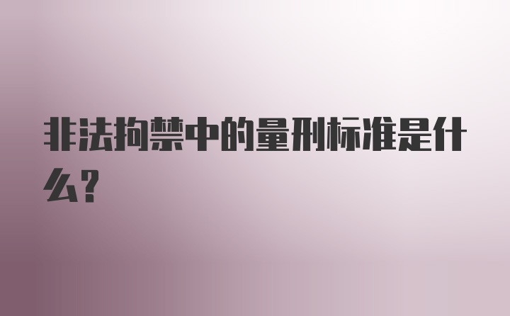 非法拘禁中的量刑标准是什么？