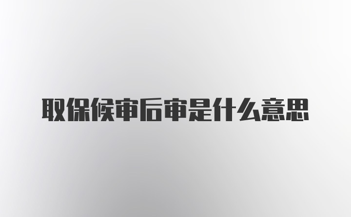 取保候审后审是什么意思