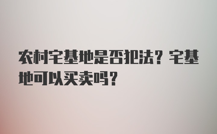 农村宅基地是否犯法？宅基地可以买卖吗？