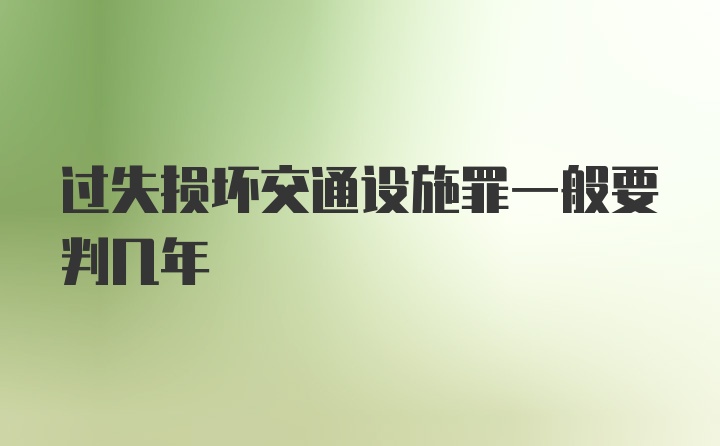 过失损坏交通设施罪一般要判几年