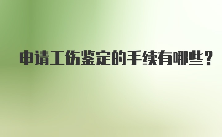 申请工伤鉴定的手续有哪些？