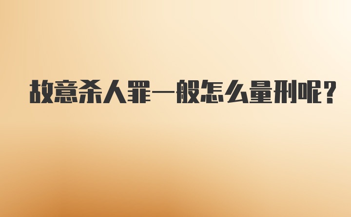 故意杀人罪一般怎么量刑呢?