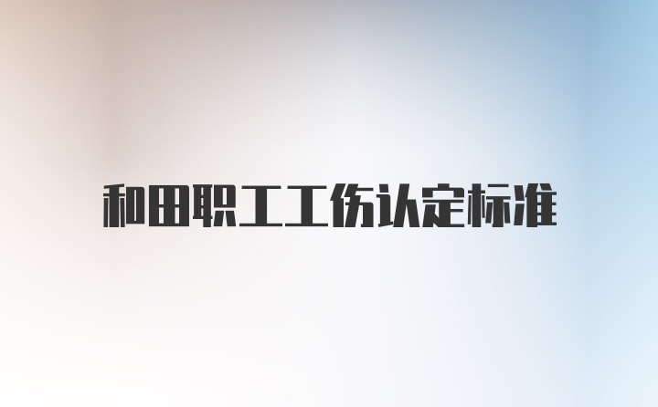 和田职工工伤认定标准