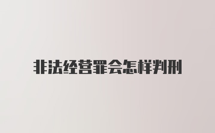 非法经营罪会怎样判刑