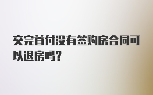 交完首付没有签购房合同可以退房吗？