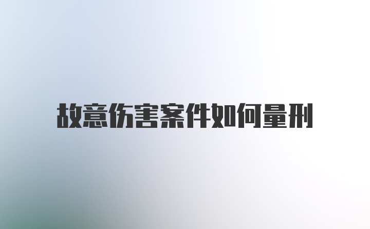 故意伤害案件如何量刑