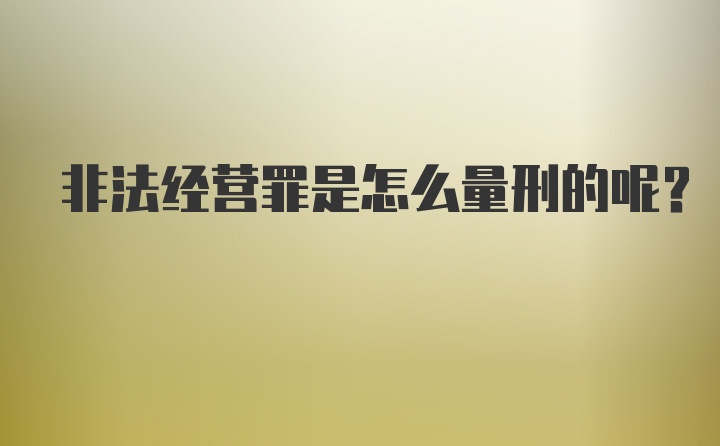 非法经营罪是怎么量刑的呢？