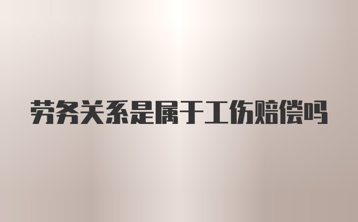 劳务关系是属于工伤赔偿吗