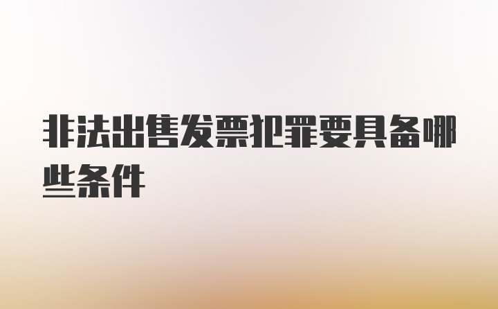 非法出售发票犯罪要具备哪些条件