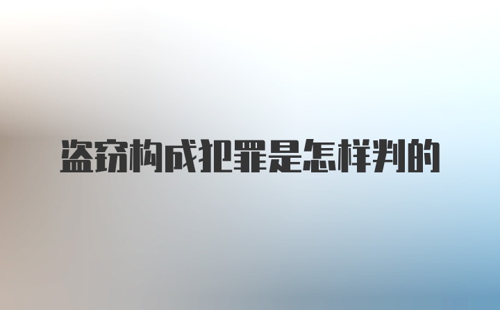 盗窃构成犯罪是怎样判的