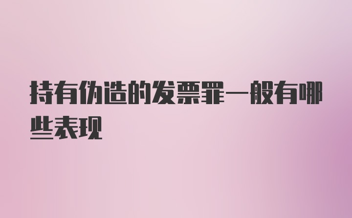 持有伪造的发票罪一般有哪些表现