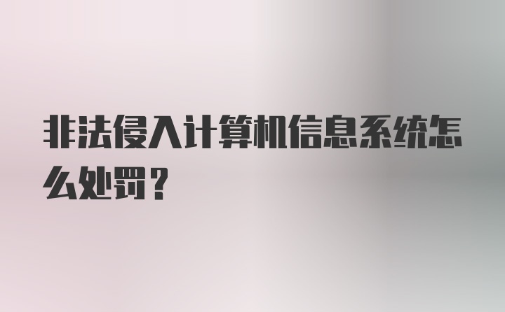 非法侵入计算机信息系统怎么处罚？