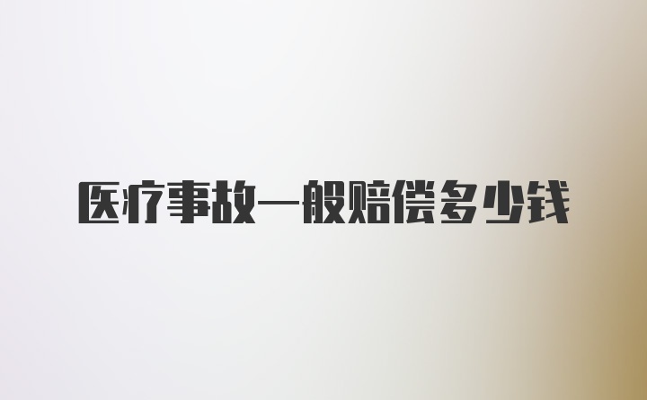 医疗事故一般赔偿多少钱