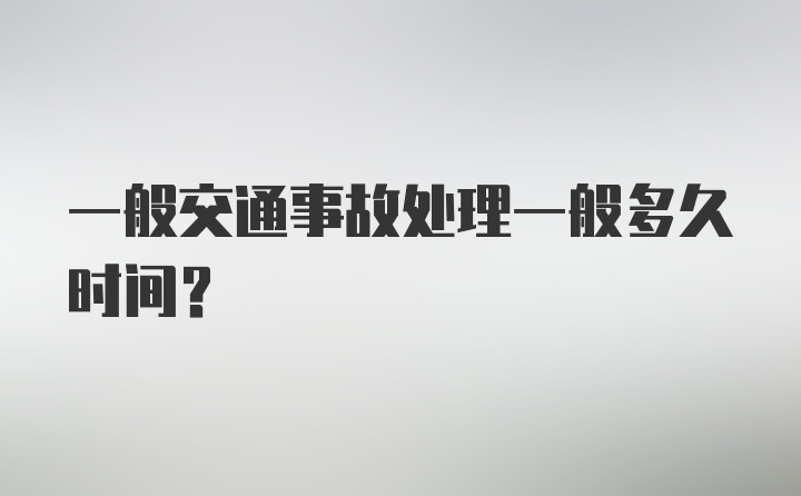 一般交通事故处理一般多久时间？