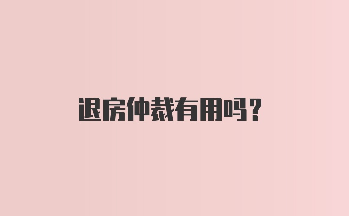 退房仲裁有用吗？