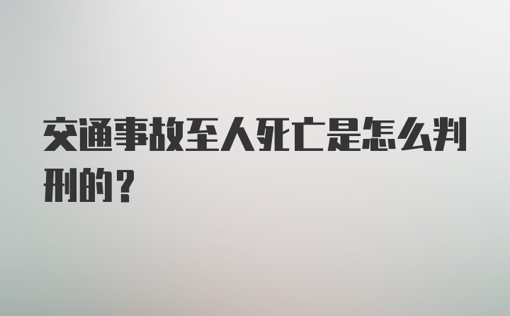 交通事故至人死亡是怎么判刑的？