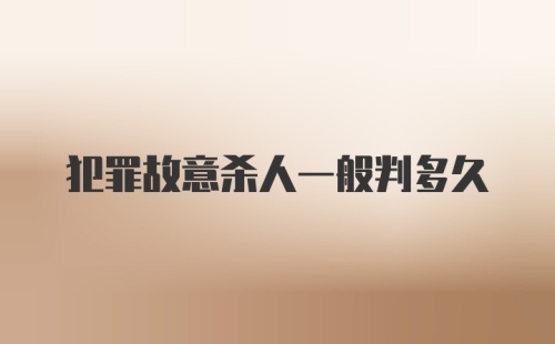 犯罪故意杀人一般判多久
