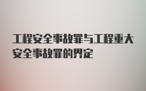 工程安全事故罪与工程重大安全事故罪的界定