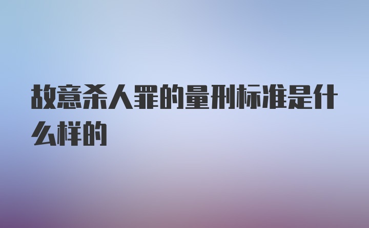 故意杀人罪的量刑标准是什么样的