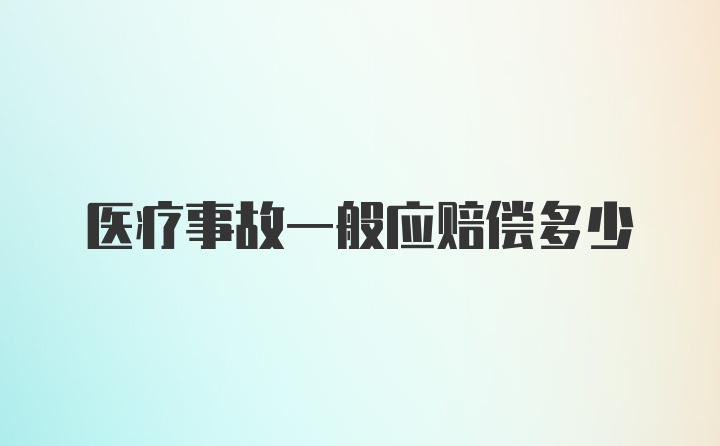 医疗事故一般应赔偿多少