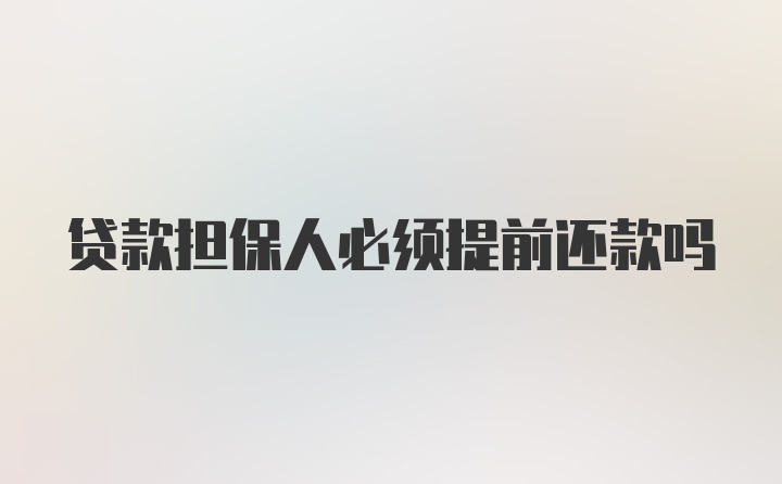 贷款担保人必须提前还款吗