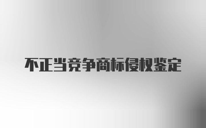 不正当竞争商标侵权鉴定