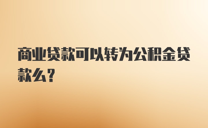 商业贷款可以转为公积金贷款么？