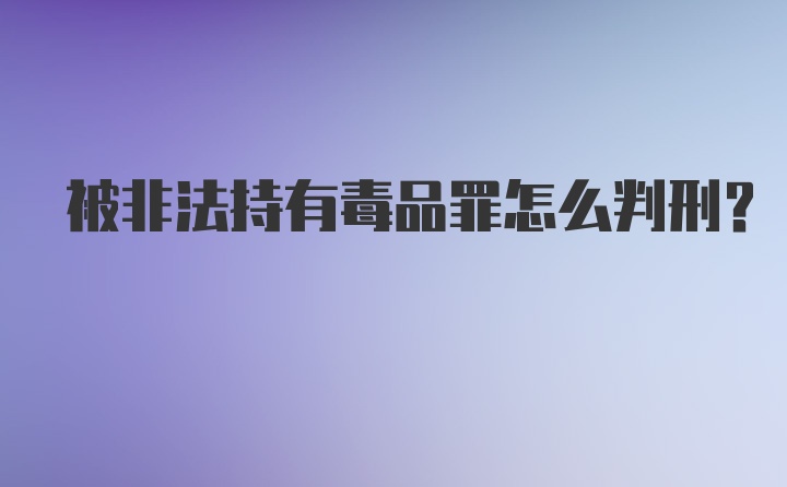 被非法持有毒品罪怎么判刑？